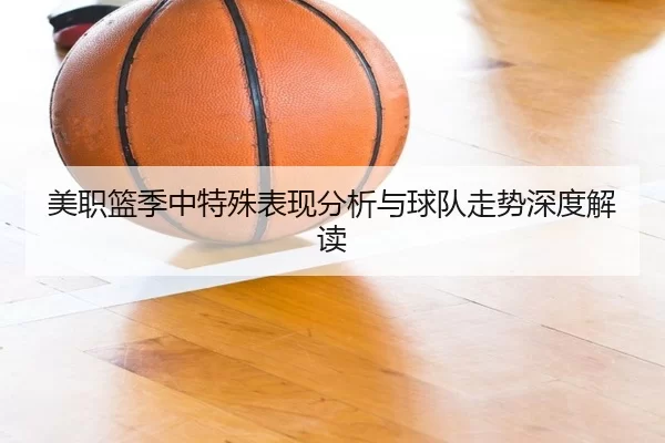美职篮季中特殊表现分析与球队走势深度解读 | kaiyun