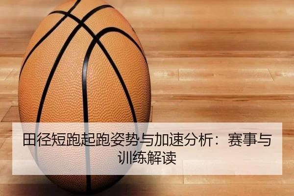 田径短跑起跑姿势与加速分析：赛事与训练解读 - kaiyun